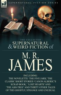 The Collected Supernatural & Weird Fiction of M. R. James - James M. R.