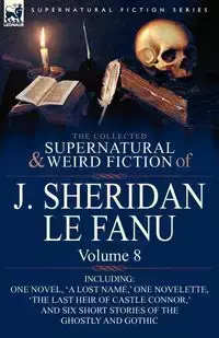 The Collected Supernatural and Weird Fiction of J. Sheridan Le Fanu - Le Joseph Sheridan Fanu