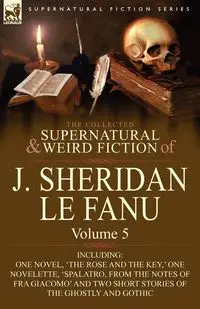 The Collected Supernatural and Weird Fiction of J. Sheridan Le Fanu - Le Joseph Sheridan Fanu