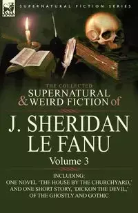 The Collected Supernatural and Weird Fiction of J. Sheridan Le Fanu - Le Joseph Sheridan Fanu