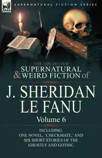 The Collected Supernatural and Weird Fiction of J. Sheridan Le Fanu - Le Joseph Sheridan Fanu