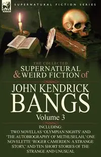 The Collected Supernatural and Weird Fiction of John Kendrick Bangs - John Kendrick Bangs