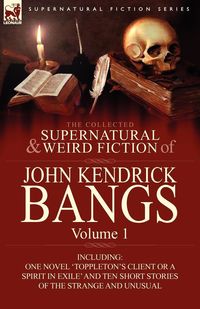 The Collected Supernatural and Weird Fiction of John Kendrick Bangs - John Kendrick Bangs