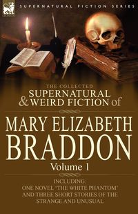 The Collected Supernatural and Weird Fiction of Mary Elizabeth Braddon - Mary Elizabeth Braddon