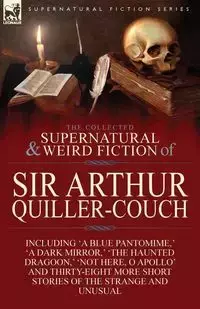 The Collected Supernatural and Weird Fiction of Sir Arthur Quiller-Couch - Arthur Quiller-Couch