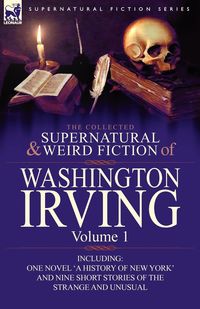 The Collected Supernatural and Weird Fiction of Washington Irving - Irving Washington