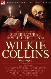 The Collected Supernatural and Weird Fiction of Wilkie Collins - Wilkie Collins