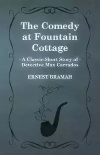 The Comedy at Fountain Cottage (a Classic Short Story of Detective Max Carrados) - Ernest Bramah