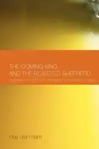 The Coming King and the Rejected Shepherd - Clay Alan Ham