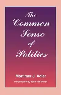 The Common Sense of Politics - Adler Mortimer J.