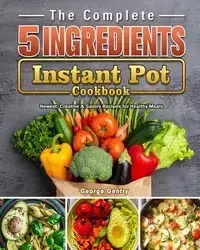 The Complete 5-Ingredient Instant Pot Cookbook - George Gentry