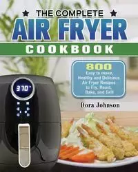 The Complete Air Fryer Cookbook - Johnson Dora