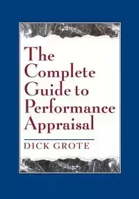 The Complete Guide to Performance Appraisal - Dick Grote