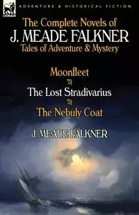 The Complete Novels of J. Meade Falkner - Falkner J. Meade