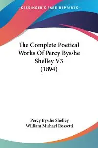 The Complete Poetical Works Of Percy Bysshe Shelley V3 (1894) - Shelley Percy Bysshe