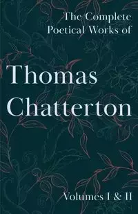 The Complete Poetical Works of Thomas Chatterton; Volumes I & II - Thomas Chatterton