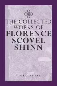 The Complete Works Of Florence Scovel Shinn - Florence Shinn Scovel