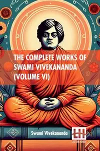 The Complete Works Of Swami Vivekananda (Volume VI) - Swami Vivekananda