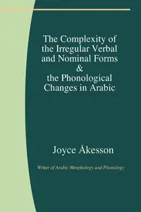 The Complexity of the Irregular Verbal and Nominal Forms & the Phonological Changes in Arabic - Joyce Åkesson