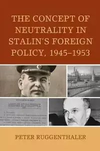 The Concept of Neutrality in Stalin's Foreign Policy, 1945-1953 - Peter Ruggenthaler