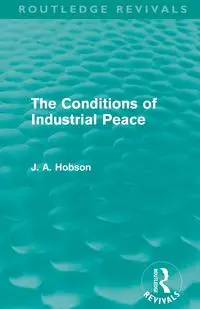 The Conditions of Industrial Peace (Routledge Revivals) - Hobson J. A.