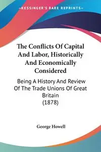 The Conflicts Of Capital And Labor, Historically And Economically Considered - George Howell