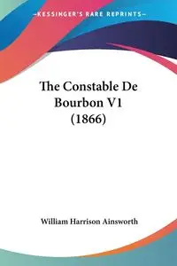 The Constable De Bourbon V1 (1866) - William Harrison Ainsworth