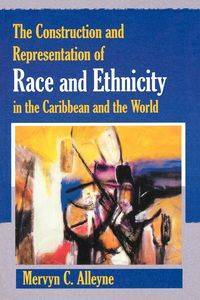 The Construction and Representation of Race and Ethnicity in the Caribbean and the World - Alleyne Mervyn C.