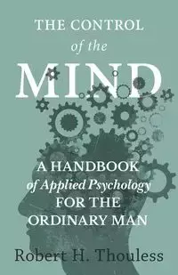 The Control of the Mind - A Handbook of Applied Psychology for the Ordinary man - Robert H. Thouless