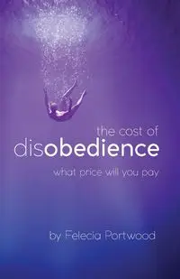 The Cost of Disobedience | What Price Will You Pay - Felecia Portwood