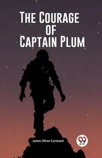 The Courage of Captain Plum - James Oliver Curwood