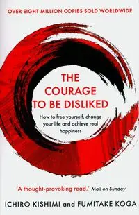 The Courage to be Disliked - Kishimi Ichiro, Koga Fumitake