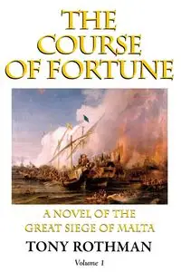 The Course of Fortune-A Novel of the Great Siege of Malta Vol. 1 - Tony Rothman