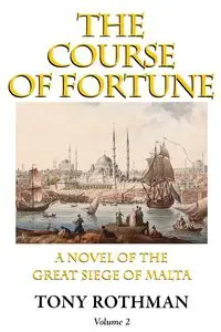 The Course of Fortune-A Novel of the Great Siege of Malta Vol. 2 - Tony Rothman