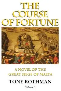 The Course of Fortune-A Novel of the Great Siege of Malta Vol. 3 - Tony Rothman