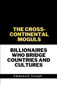 The Cross-Continental Moguls, Billionaires Who Bridge Countries and Cultures - Joseph Emmanuel