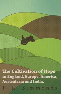 The Cultivation of Hops in England, Europe, America, Australasia and India. - Simmonds P. L.