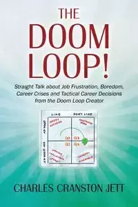 The DOOM LOOP! Straight Talk about Job Frustration, Boredom, Career Crises and Tactical Career Decisions from the Doom Loop Creator. - Charles Jett Cranston