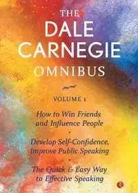 The Dale Carnegie Omnibus (How To Win Friends And Influence People/Develop Self-Confidence, Improve Public Speaking/The Quick & Easy Way To Effective Speaking) - Vol. 1 - Dale Carnegie