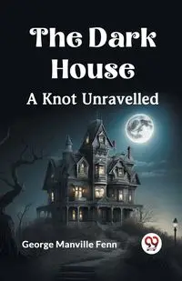 The Dark House A Knot Unravelled - George Manville Fenn