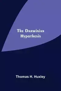 The Darwinian Hypothesis - H. Thomas Huxley