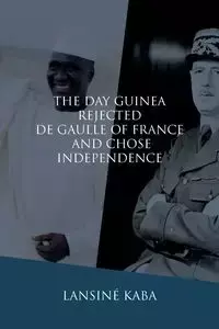 The Day Guinea Rejected De Gaulle of France and Chose Independence - Kaba Lansiné