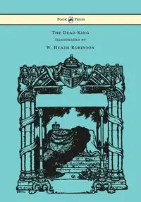 The Dead King - Illustrated by W. Heath Robinson - Kipling Rudyard