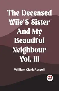 The Deceased Wife's Sister And My Beautiful Neighbour Vol. Iii - Russell William Clark