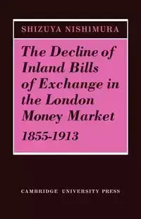 The Decline of Inland Bills of Exchange in the London Money Market 1855 1913 - Nishimura Shizuya