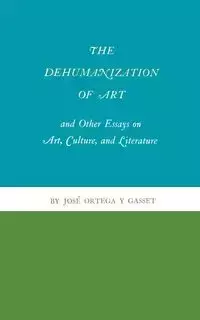 The Dehumanization of Art and Other Essays on Art, Culture, and Literature - Ortega y Gasset José