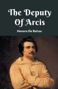 The Deputy Of Arcis - De Balzac Honore