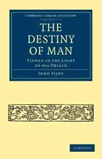 The Destiny of Man - John Fiske