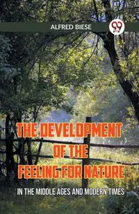 The Development Of The Feeling For Nature In The Middle Ages And Modern Times - ALFRED BIESE