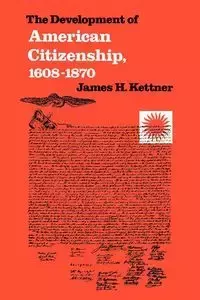 The Development of American Citizenship, 1608-1870 - Kettner James H.